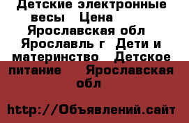 Детские электронные весы › Цена ­ 400 - Ярославская обл., Ярославль г. Дети и материнство » Детское питание   . Ярославская обл.
